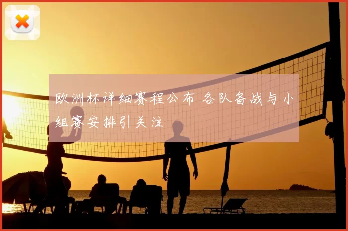 欧洲杯详细赛程公布 各队备战与小组赛安排引关注