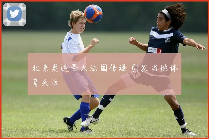 北京奥运圣火法国传递 引发当地体育关注