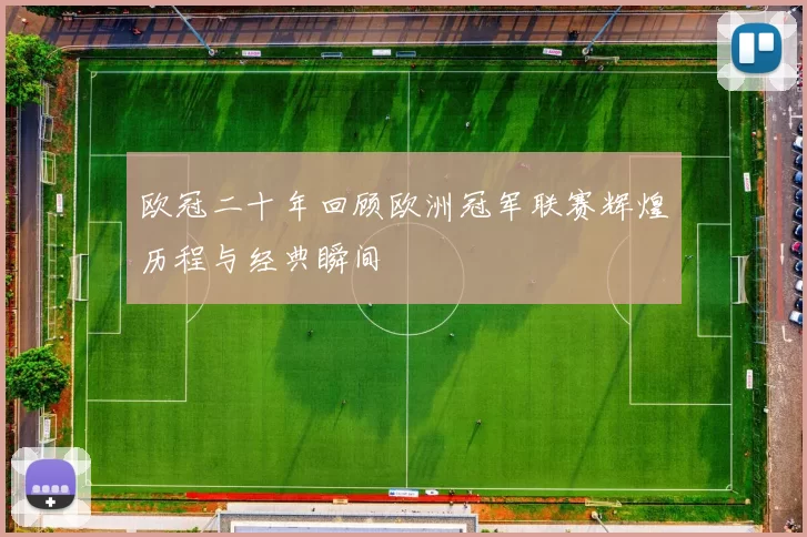 欧冠二十年回顾欧洲冠军联赛辉煌历程与经典瞬间