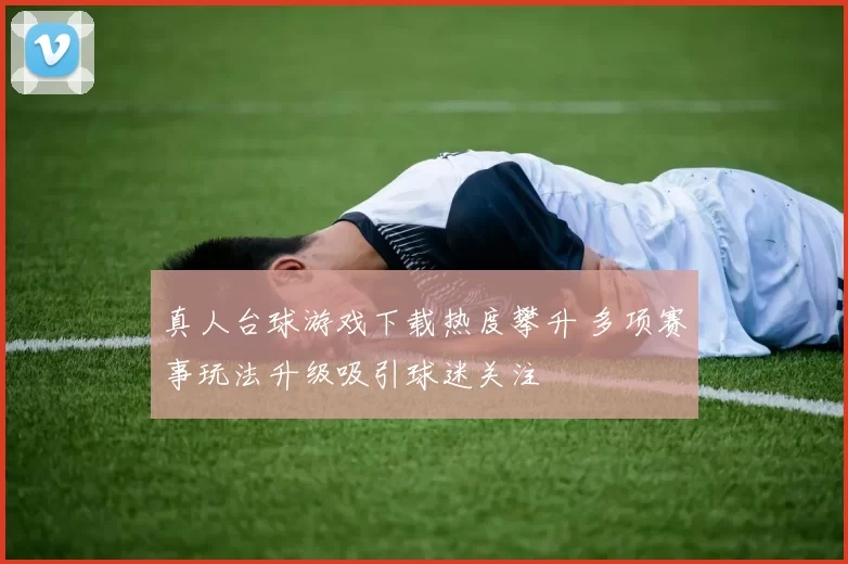 真人台球游戏下载热度攀升 多项赛事玩法升级吸引球迷关注