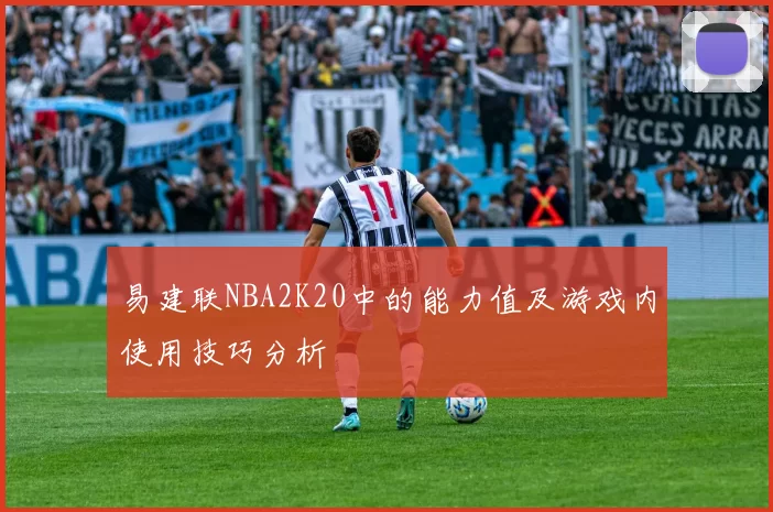 易建联NBA2K20中的能力值及游戏内使用技巧分析