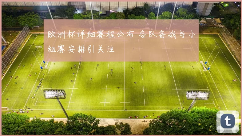 欧洲杯详细赛程公布 各队备战与小组赛安排引关注