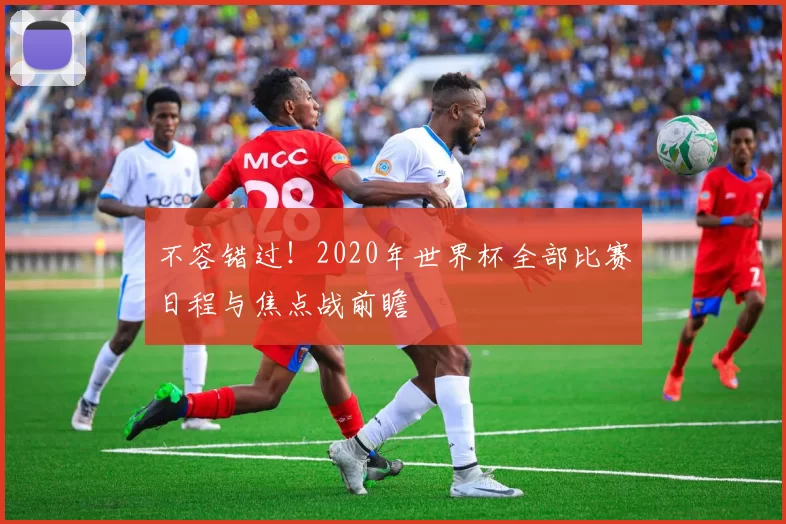 不容错过!2020年世界杯全部比赛日程与焦点战前瞻