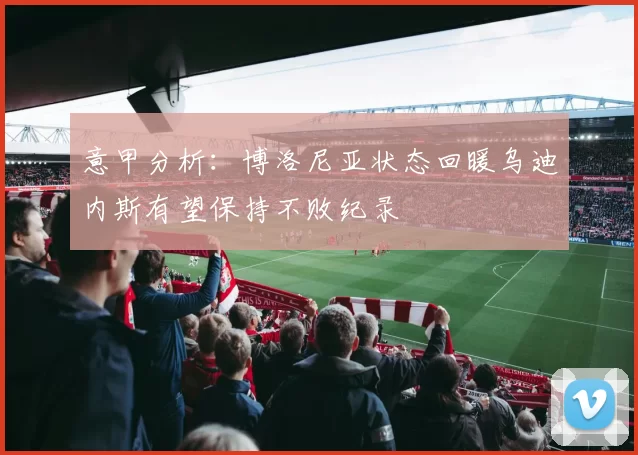 意甲分析：博洛尼亚状态回暖乌迪内斯有望保持不败纪录