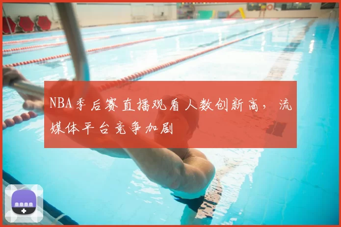 NBA季后赛直播观看人数创新高，流媒体平台竞争加剧