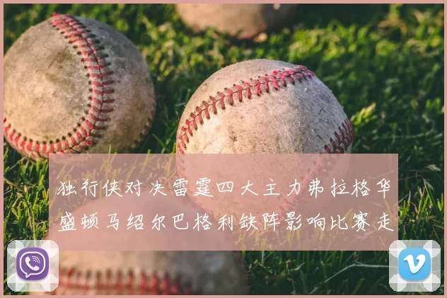 独行侠对决雷霆四大主力弗拉格华盛顿马绍尔巴格利缺阵影响比赛走势