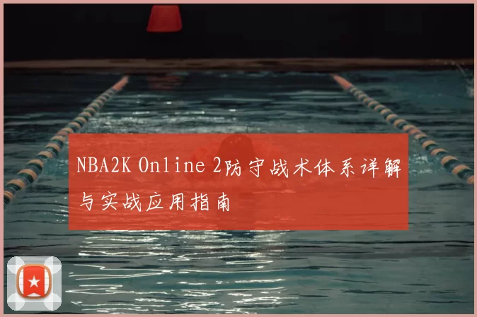 NBA2K Online 2防守战术体系详解与实战应用指南