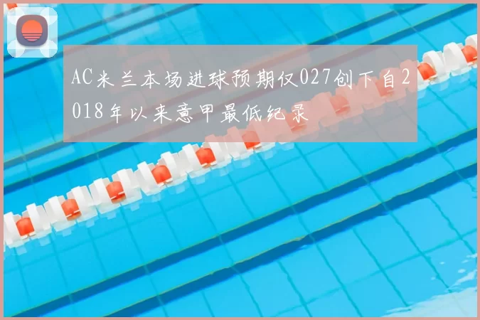 AC米兰本场进球预期仅027创下自2018年以来意甲最低纪录