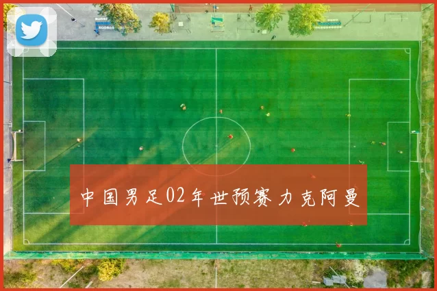 中国男足02年世预赛力克阿曼