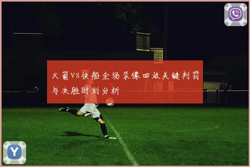 火箭vs快船全场录像回放关键判罚与决胜时刻分析