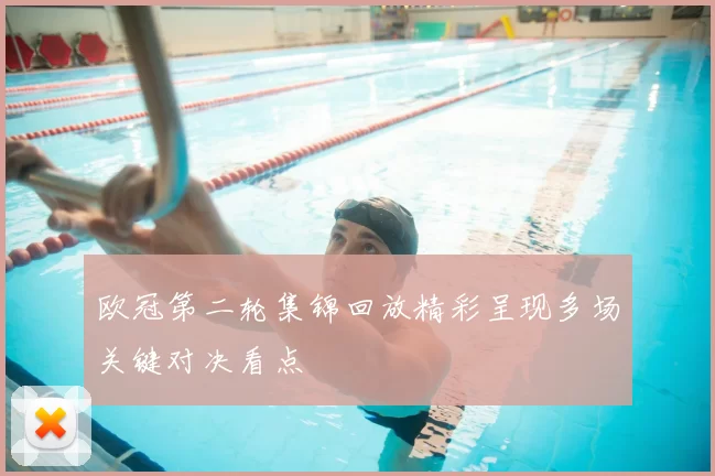 欧冠第二轮集锦回放精彩呈现多场关键对决看点