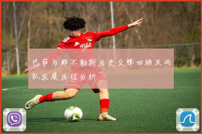 巴萨与那不勒斯历史交锋回顾及两队发展历程分析