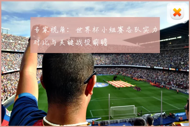 专家视角：世界杯小组赛各队实力对比与关键战役前瞻