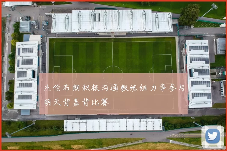 杰伦布朗积极沟通教练组力争参与明天背靠背比赛