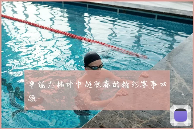 鲁能无插件中超联赛的精彩赛事回顾
