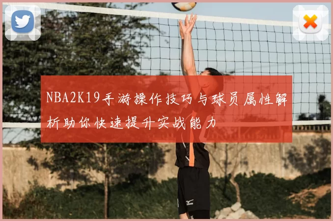 NBA2K19手游操作技巧与球员属性解析助你快速提升实战能力