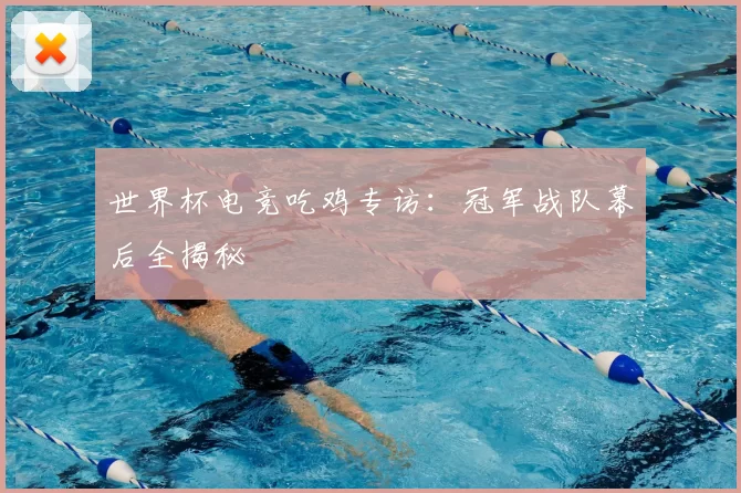 世界杯电竞吃鸡专访：冠军战队幕后全揭秘