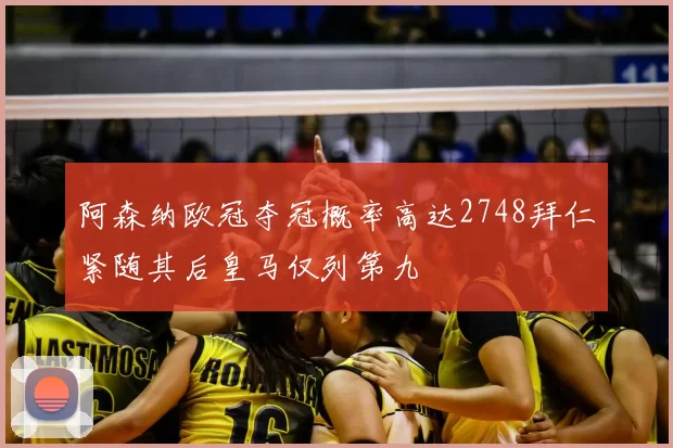 阿森纳欧冠夺冠概率高达2748拜仁紧随其后皇马仅列第九
