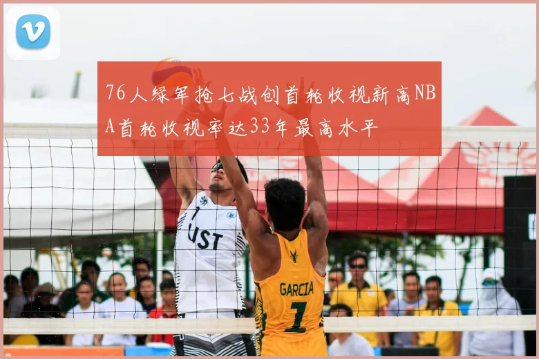 76人绿军抢七战创首轮收视新高NBA首轮收视率达33年最高水平