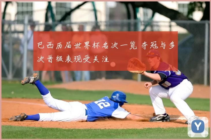 巴西历届世界杯名次一览 夺冠与多次晋级表现受关注