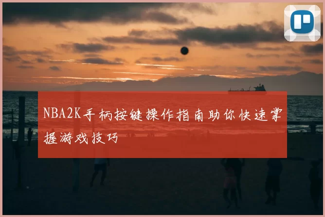 NBA2K手柄按键操作指南助你快速掌握游戏技巧