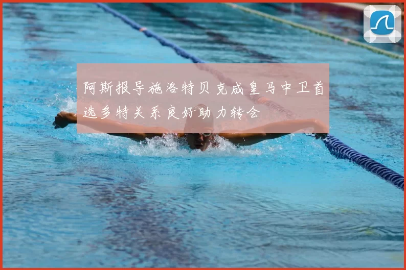 阿斯报导施洛特贝克成皇马中卫首选多特关系良好助力转会