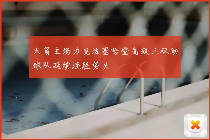 火箭主场力克活塞哈登高效三双助球队延续连胜势头