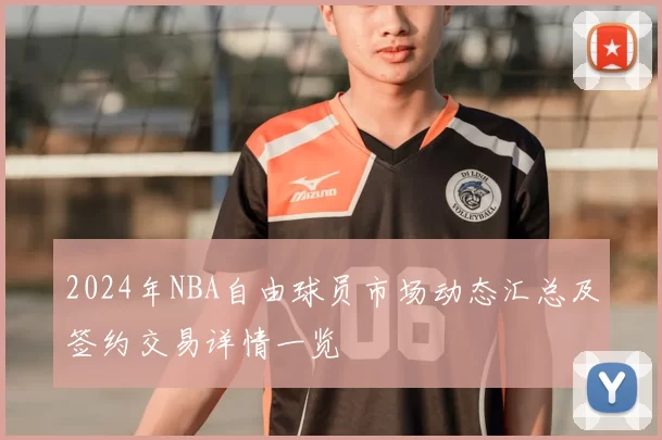 2024年NBA自由球员市场动态汇总及签约交易详情一览