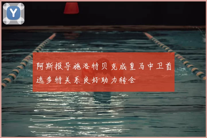 阿斯报导施洛特贝克成皇马中卫首选多特关系良好助力转会