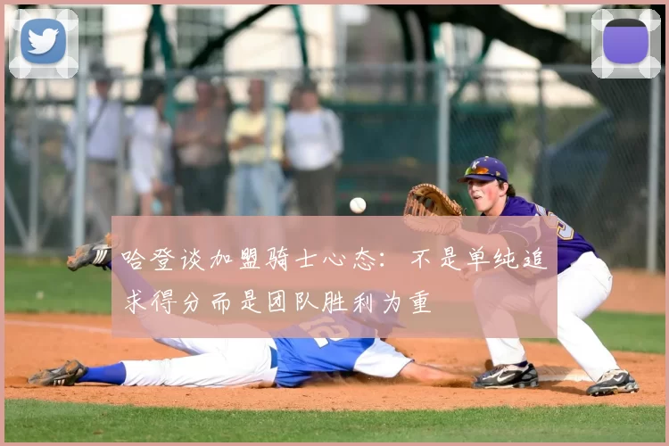 哈登谈加盟骑士心态：不是单纯追求得分而是团队胜利为重