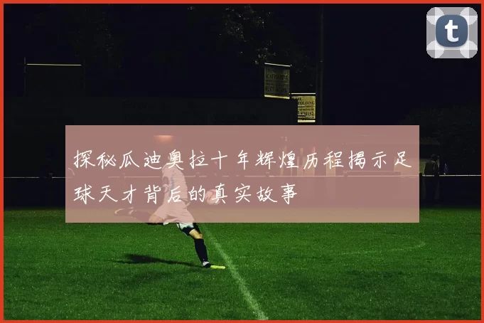 探秘瓜迪奥拉十年辉煌历程揭示足球天才背后的真实故事