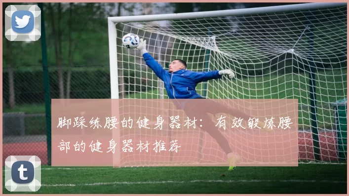 脚踩练腰的健身器材：有效锻炼腰部的健身器材推荐