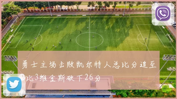 勇士主场击败凯尔特人总比分追至2比3维金斯砍下26分
