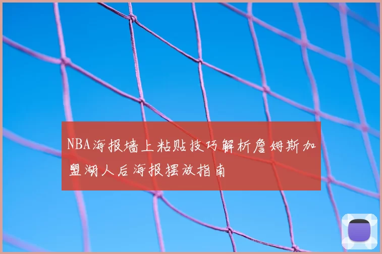 NBA海报墙上粘贴技巧解析詹姆斯加盟湖人后海报摆放指南