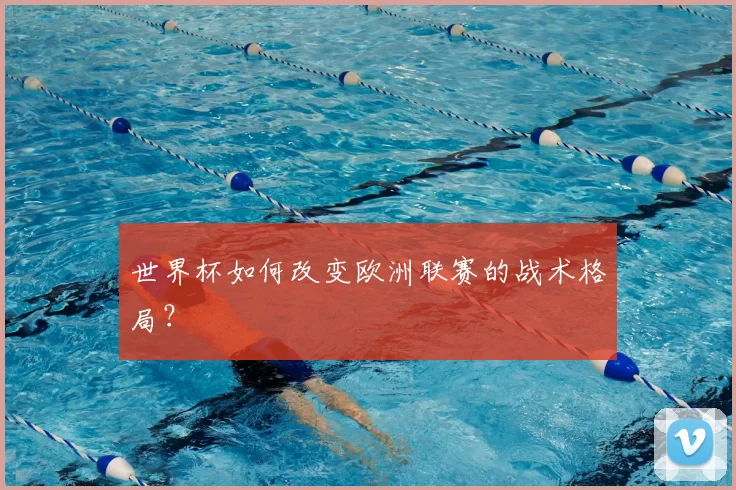 世界杯如何改变欧洲联赛的战术格局？