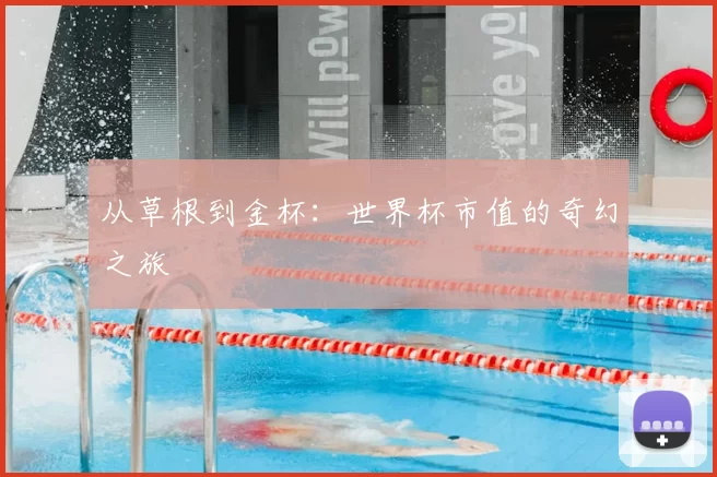 从草根到金杯:世界杯市值的奇幻之旅