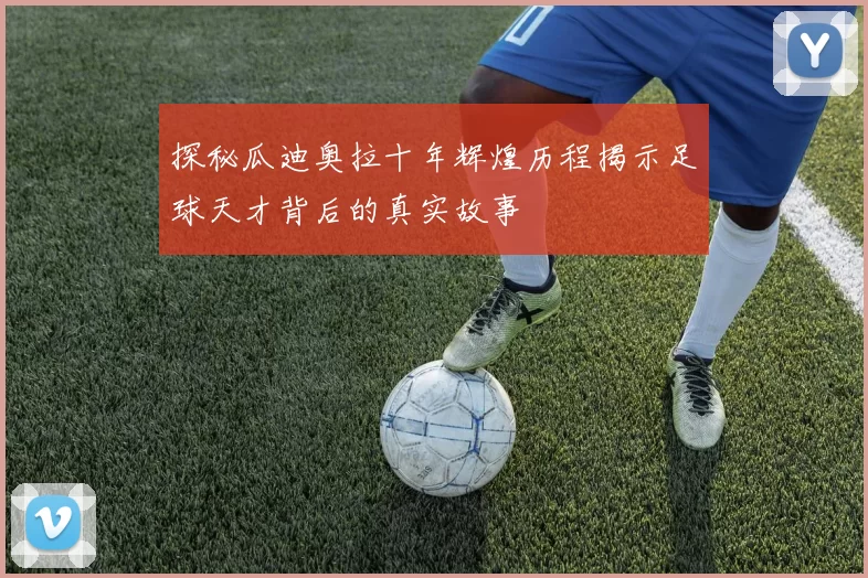 探秘瓜迪奥拉十年辉煌历程揭示足球天才背后的真实故事