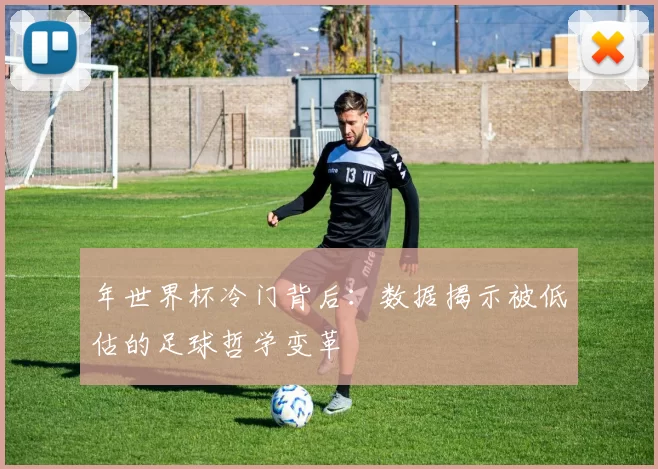 年世界杯冷门背后:数据揭示被低估的足球哲学变革