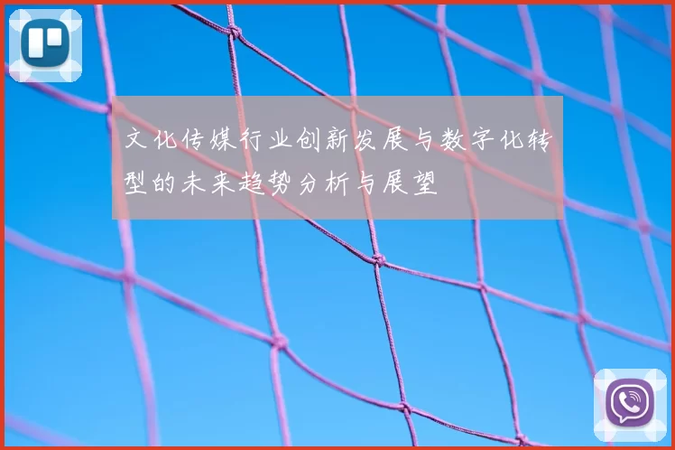 文化传媒行业创新发展与数字化转型的未来趋势分析与展望