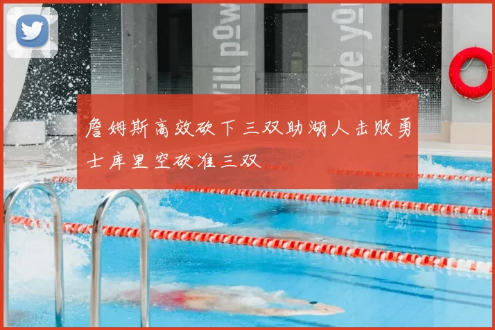 詹姆斯高效砍下三双助湖人击败勇士库里空砍准三双