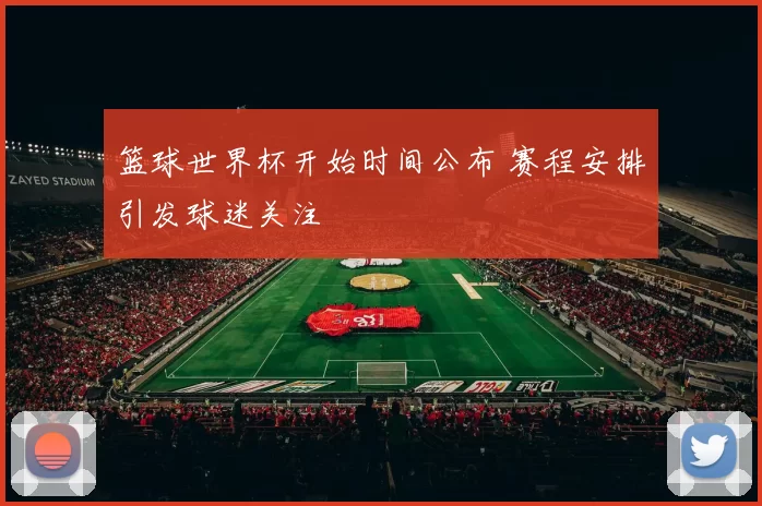 篮球世界杯开始时间公布 赛程安排引发球迷关注