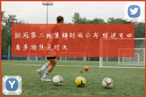 欧冠第二轮集锦时间公布 球迷可回看多场焦点对决