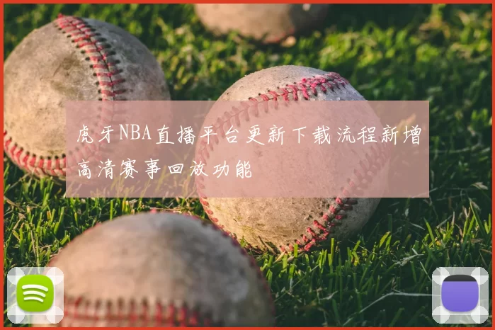 虎牙NBA直播平台更新下载流程新增高清赛事回放功能