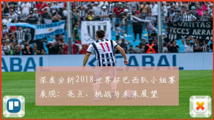 深度分析2018世界杯巴西队小组赛表现:亮点、挑战与未来展望
