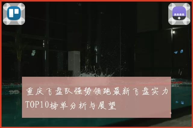 重庆飞盘队强势领跑最新飞盘实力TOP10榜单分析与展望