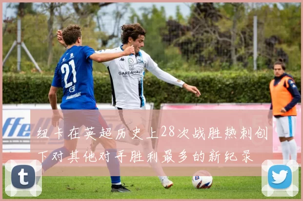 纽卡在英超历史上28次战胜热刺创下对其他对手胜利最多的新纪录