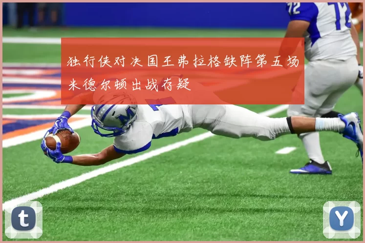 独行侠对决国王弗拉格缺阵第五场米德尔顿出战存疑