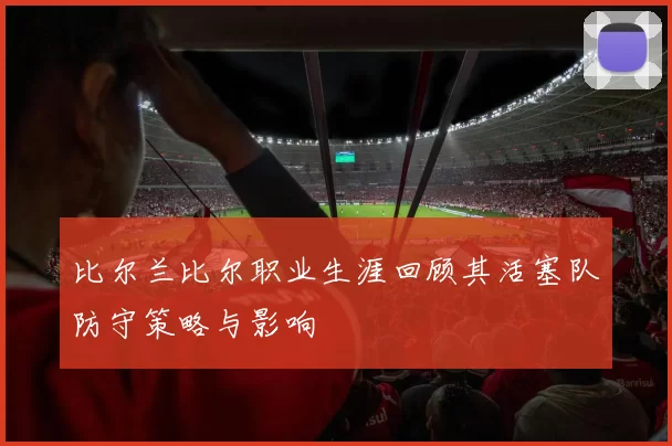 比尔兰比尔职业生涯回顾其活塞队防守策略与影响