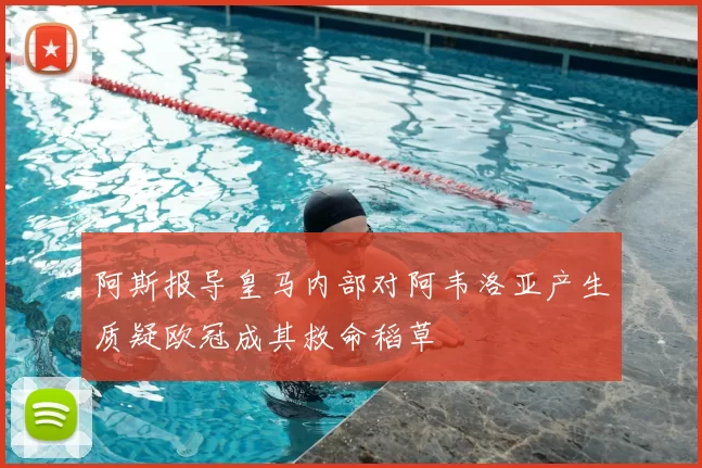 阿斯报导皇马内部对阿韦洛亚产生质疑欧冠成其救命稻草