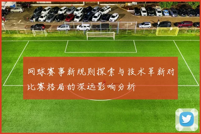 网球赛事新规则探索与技术革新对比赛格局的深远影响分析